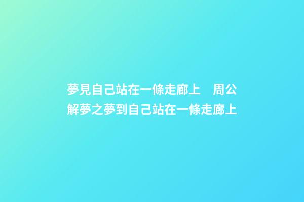 夢見自己站在一條走廊上　周公解夢之夢到自己站在一條走廊上